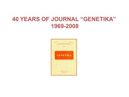 40 YEARS OF JOURNAL “GENETIKA” 1969-2008. The journal of Serbian Genetics Society Genetika (“Genetics“) was promoted 1969. as ACTA BIOLOGICA IUGOSLAVICA.