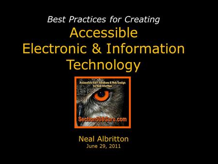 Best Practices for Creating Accessible Electronic & Information Technology Neal Albritton June 29, 2011.