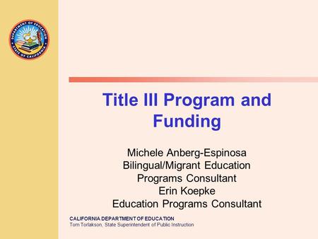 CALIFORNIA DEPARTMENT OF EDUCATION Tom Torlakson, State Superintendent of Public Instruction Title III Program and Funding Michele Anberg-Espinosa Bilingual/Migrant.