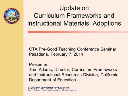 CALIFORNIA DEPARTMENT OF EDUCATION Tom Torlakson, State Superintendent of Public Instruction CTA Pre-Good Teaching Conference Seminar Pasadena, February.