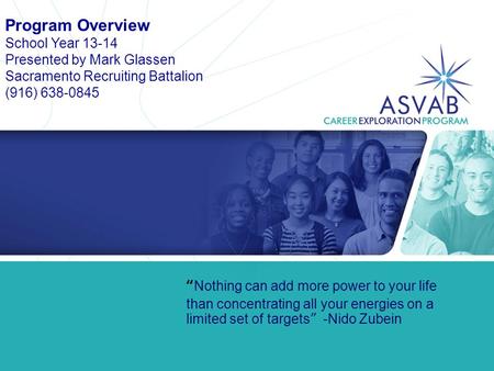 Program Overview School Year 13-14 Presented by Mark Glassen Sacramento Recruiting Battalion (916) 638-0845 “Nothing can add more power to your life than.