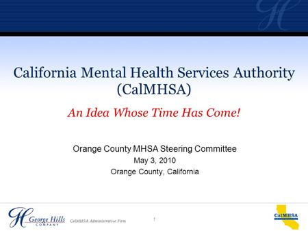 1 Orange County MHSA Steering Committee May 3, 2010 Orange County, California California Mental Health Services Authority (CalMHSA) An Idea Whose Time.