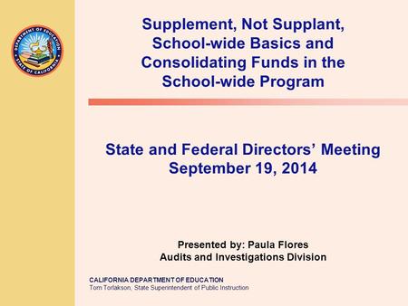 CALIFORNIA DEPARTMENT OF EDUCATION Tom Torlakson, State Superintendent of Public Instruction Supplement, Not Supplant, School-wide Basics and Consolidating.