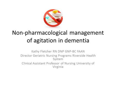 Non-pharmacological management of agitation in dementia Kathy Fletcher RN DNP GNP-BC FAAN Director Geriatric Nursing Programs Riverside Health System Clinical.