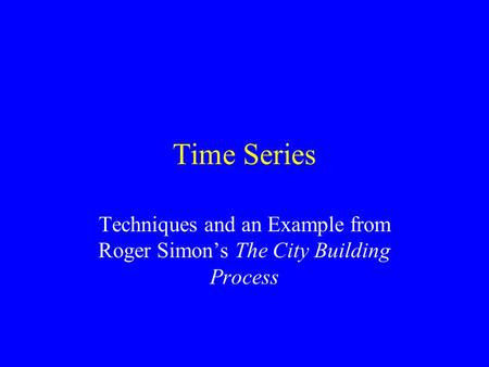 Time Series Techniques and an Example from Roger Simon’s The City Building Process.