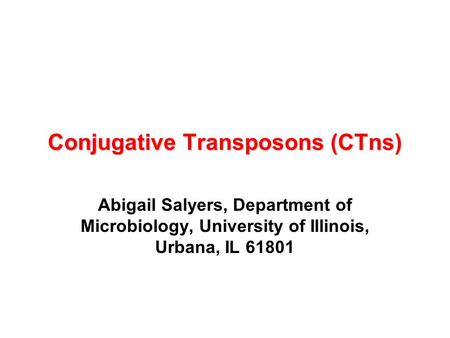 Conjugative Transposons (CTns) Abigail Salyers, Department of Microbiology, University of Illinois, Urbana, IL 61801.