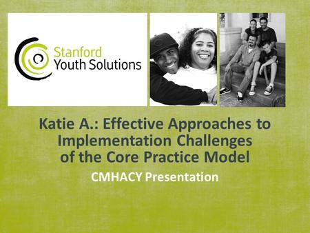 Katie A.: Effective Approaches to Implementation Challenges of the Core Practice Model CMHACY Presentation.