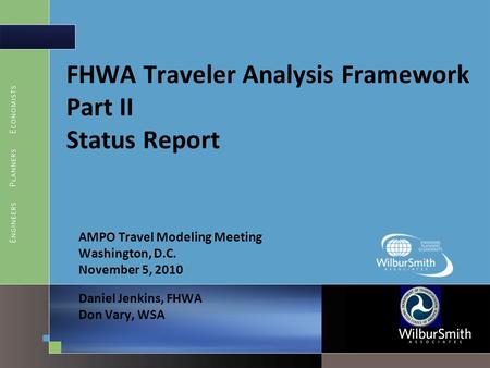 FHWA Traveler Analysis Framework Part II Status Report AMPO Travel Modeling Meeting Washington, D.C. November 5, 2010 Daniel Jenkins, FHWA Don Vary, WSA.