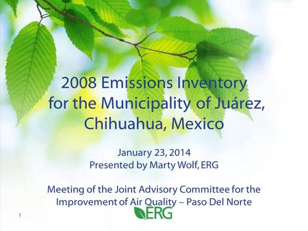 2008 Emissions Inventory for the Municipality of Juárez, Chihuahua, Mexico January 23, 2014 Presented by Marty Wolf, ERG Meeting of the Joint Advisory.