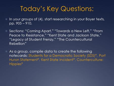 Today’s Key Questions:  In your groups of (4), start researching in your Boyer texts, pp. 905 – 910.  Sections: “Coming Apart,” “Towards a New Left,”