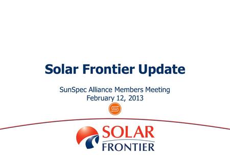 SunSpec Alliance Members Meeting February 12, 2013 Solar Frontier Update.