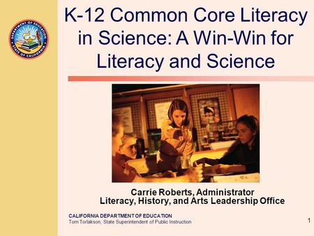 CALIFORNIA DEPARTMENT OF EDUCATION Tom Torlakson, State Superintendent of Public Instruction Carrie Roberts, Administrator Literacy, History, and Arts.