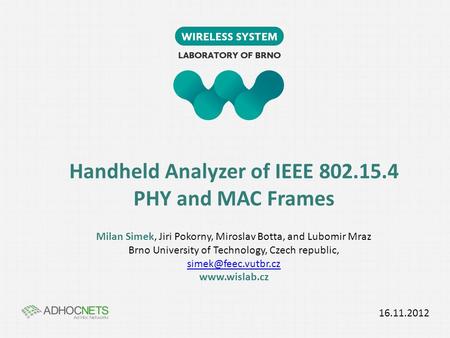 Handheld Analyzer of IEEE 802.15.4 PHY and MAC Frames Milan Simek, Jiri Pokorny, Miroslav Botta, and Lubomir Mraz Brno University of Technology, Czech.