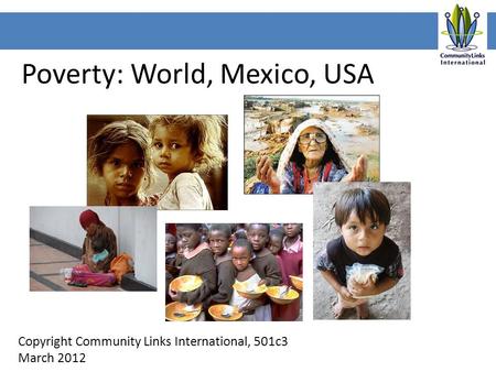 Poverty: World, Mexico, USA Copyright Community Links International, 501c3 March 2012.