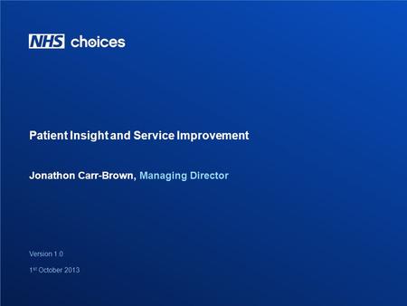 1 Jonathon Carr-Brown, Managing Director Patient Insight and Service Improvement Version 1.0 1 st October 2013.