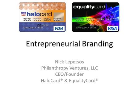 Entrepreneurial Branding Nick Lepetsos Philanthropy Ventures, LLC CEO/Founder HaloCard® & EqualityCard®