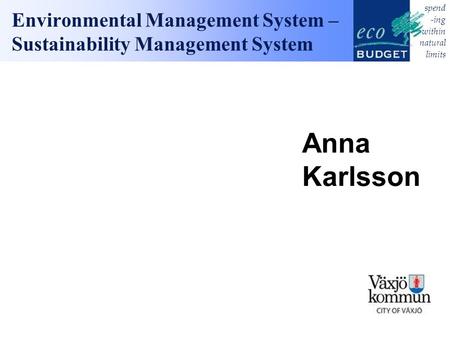 Spend -ing within natural limits Environmental Management System – Sustainability Management System Anna Karlsson.