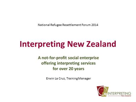 Interpreting New Zealand A not-for-profit social enterprise offering interpreting services for over 20 years Erwin La Cruz, Training Manager National Refugee.