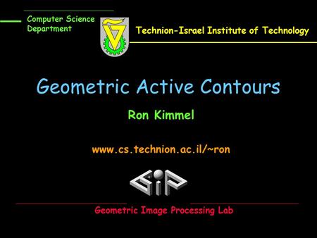 Geometric Active Contours Ron Kimmel www.cs.technion.ac.il/~ron Computer Science Department Technion-Israel Institute of Technology Geometric Image Processing.