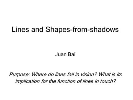 Lines and Shapes-from-shadows Juan Bai Purpose: Where do lines fail in vision? What is its implication for the function of lines in touch?