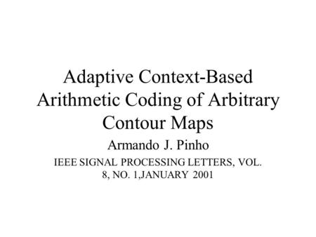 Adaptive Context-Based Arithmetic Coding of Arbitrary Contour Maps Armando J. Pinho IEEE SIGNAL PROCESSING LETTERS, VOL. 8, NO. 1,JANUARY 2001.