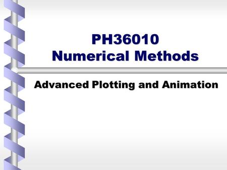 PH36010 Numerical Methods Advanced Plotting and Animation.