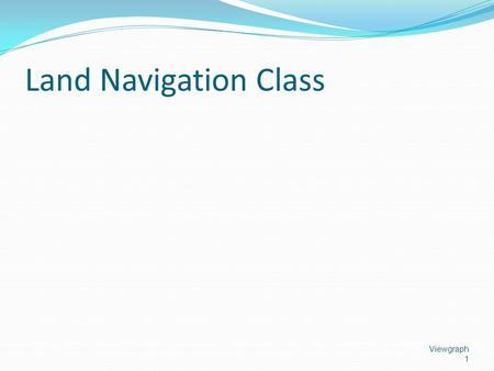 Land Navigation Class Viewgraph 1. Lensatic Compass Viewgraph 2.