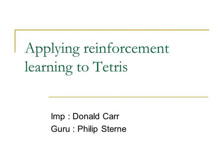 Applying reinforcement learning to Tetris Imp : Donald Carr Guru : Philip Sterne.