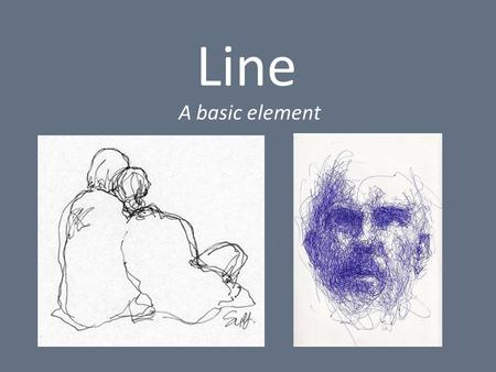 Line A basic element. Definition of a Line: - A mark made by a moving point - “taking a dot for a walk” - Two connected points - Narrow elongated mark.