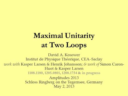 Maximal Unitarity at Two Loops David A. Kosower Institut de Physique Théorique, CEA–Saclay work with Kasper Larsen & Henrik Johansson; & work of Simon.