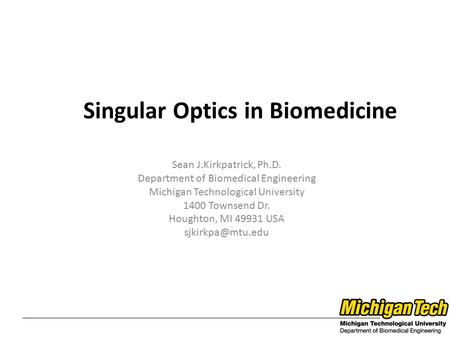 Sean J.Kirkpatrick, Ph.D. Department of Biomedical Engineering Michigan Technological University 1400 Townsend Dr. Houghton, MI 49931 USA