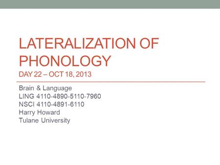 LATERALIZATION OF PHONOLOGY DAY 22 – OCT 18, 2013 Brain & Language LING 4110-4890-5110-7960 NSCI 4110-4891-6110 Harry Howard Tulane University.