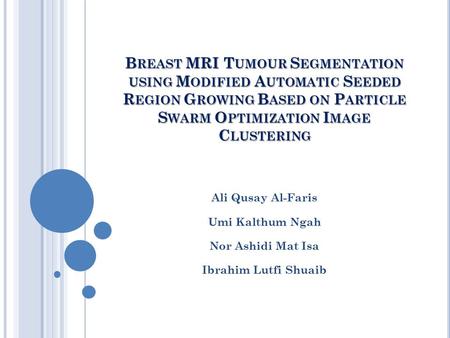 B REAST MRI T UMOUR S EGMENTATION USING M ODIFIED A UTOMATIC S EEDED R EGION G ROWING B ASED ON P ARTICLE S WARM O PTIMIZATION I MAGE C LUSTERING Ali Qusay.