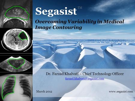 Dr. Farzad Khalvati – Chief Technology Officer March 2012  Overcoming Variability in Medical Image Contouring.