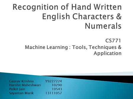 CS771 Machine Learning : Tools, Techniques & Application Gaurav Krishna Y9227224 Harshit Maheshwari 10290 Pulkit Jain 10543 Sayantan Marik 13111057.