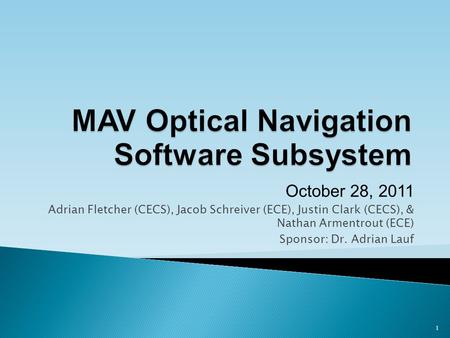 October 28, 2011 Adrian Fletcher (CECS), Jacob Schreiver (ECE), Justin Clark (CECS), & Nathan Armentrout (ECE) Sponsor: Dr. Adrian Lauf 1.