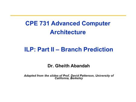 CPE 731 Advanced Computer Architecture ILP: Part II – Branch Prediction Dr. Gheith Abandah Adapted from the slides of Prof. David Patterson, University.