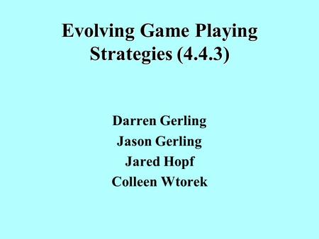 Evolving Game Playing Strategies (4.4.3) Darren Gerling Jason Gerling Jared Hopf Colleen Wtorek.