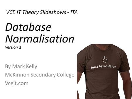 VCE IT Theory Slideshows - ITA By Mark Kelly McKinnon Secondary College Vceit.com Database Normalisation Version 1.