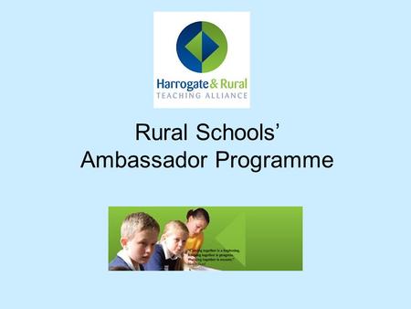 Rural Schools’ Ambassador Programme. The Harrogate Rural School Ambassador Programme has been running for about 5 years. It enables children from 12 rural.