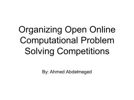 Organizing Open Online Computational Problem Solving Competitions By: Ahmed Abdelmeged.