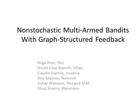 Nonstochastic Multi-Armed Bandits With Graph-Structured Feedback Noga Alon, TAU Nicolo Cesa-Bianchi, Milan Claudio Gentile, Insubria Shie Mannor, Technion.