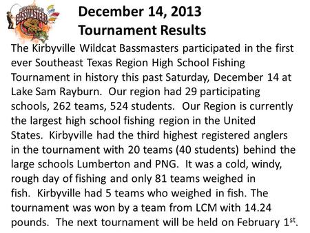 December 14, 2013 Tournament Results The Kirbyville Wildcat Bassmasters participated in the first ever Southeast Texas Region High School Fishing Tournament.