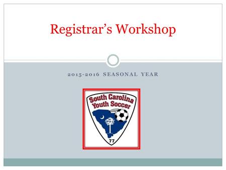 2015-2016 SEASONAL YEAR Registrar’s Workshop. Registrar Workshop SCYS Staff Contacts Coaching Education Demosphere Website Forms New Rules Fees Rules.