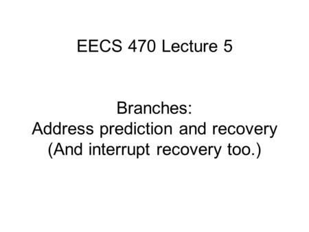 EECS 470 Lecture 5 Branches: Address prediction and recovery (And interrupt recovery too.)