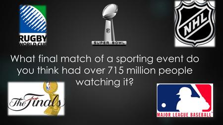 What final match of a sporting event do you think had over 715 million people watching it?