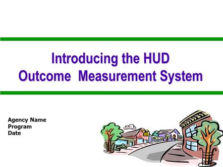 Presentation Developed By: U.S. Department of Housing and Urban Development Office of Community Planning and Development Introducing the HUD Outcome Measurement.