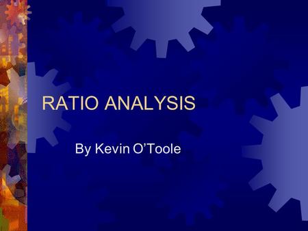 RATIO ANALYSIS By Kevin O’Toole. Ratio Discussion  Current Ratio-this is the current assets over current liabilities. This ratio should be approximately.