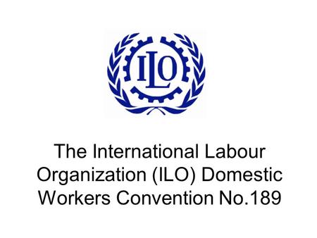 The International Labour Organization (ILO) Domestic Workers Convention No.189.