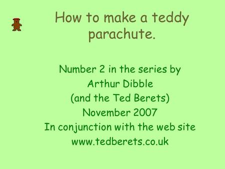 How to make a teddy parachute. Number 2 in the series by Arthur Dibble (and the Ted Berets) November 2007 In conjunction with the web site www.tedberets.co.uk.